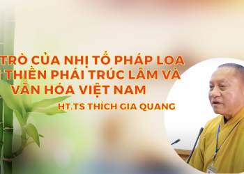 Vai trò của nhị Tổ Pháp Loa với Thiền phái Trúc Lâm và văn hoá Việt Nam