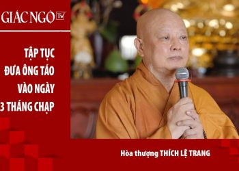 [Video] Hoà thượng Thích Lệ Trang chia sẻ về tập tục đưa ông Táo vào ngày 23 tháng Chạp & nghi ‘Tống thánh’ trong chùa